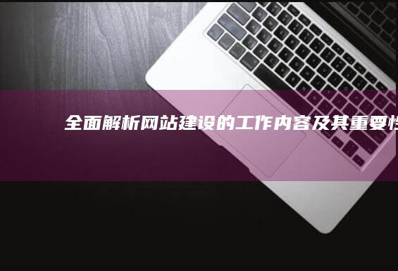 全面解析：网站建设的工作内容及其重要性